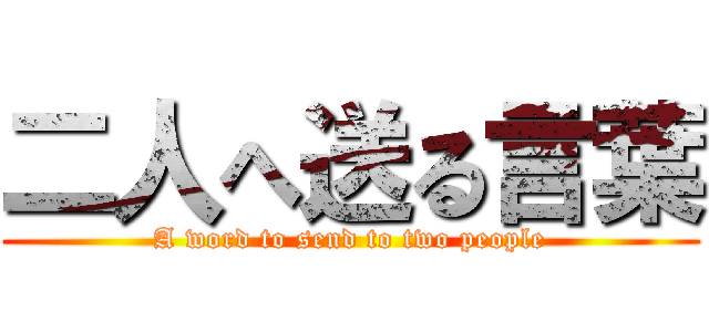 二人へ送る言葉 (A word to send to two people)