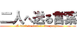 二人へ送る言葉 (A word to send to two people)