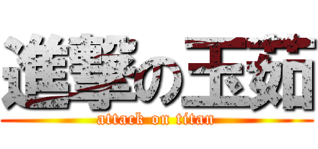 進撃の玉茹 (attack on titan)