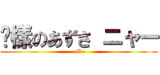 姊樣のあずさ ニャー (=W=)