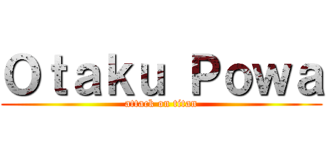 Ｏｔａｋｕ Ｐｏｗａ (attack on titan)