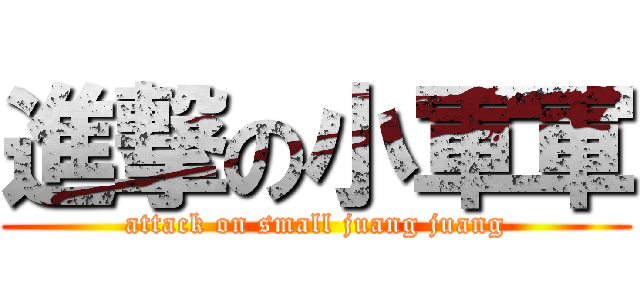 進撃の小軍軍 (attack on small juang juang)