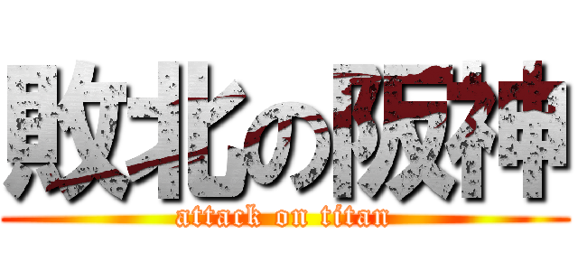 敗北の阪神 (attack on titan)