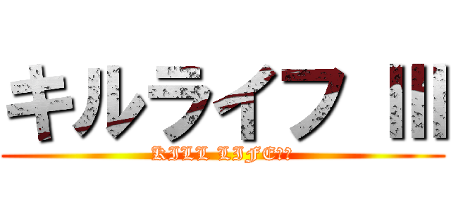 キルライフ Ⅲ (KILL LIFE　Ⅲ)