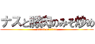 ナスと豚肉のみそ炒め (attack on titan)