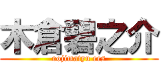 木倉碧之介 (oojimatyu ees)