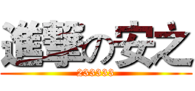 進撃の安之 (233333)