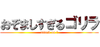 おぞましすぎるゴリラ (attack on ｇ)