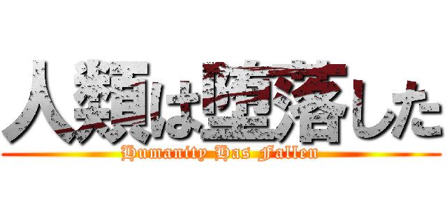 人類は堕落した (Humanity Has Fallen)