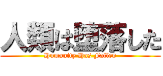 人類は堕落した (Humanity Has Fallen)
