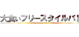 大食いフリースタイルバトル (big eater freestyle battle)
