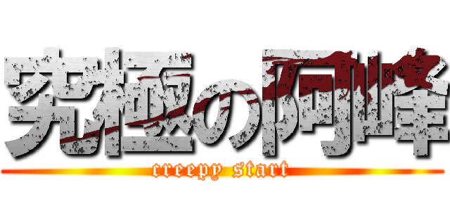 究極の阿峰 (creepy start)