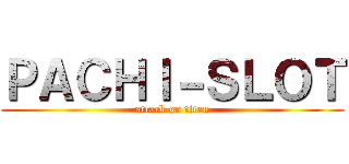 ＰＡＣＨＩ－ＳＬＯＴ (attack on titan)