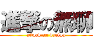 進撃の無聊 (attack on boring)