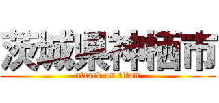 茨城県神栖市 (attack on titan)