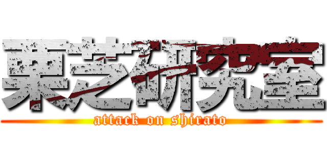 栗芝研究室 (attack on shirato)