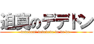 迫真のデデドン (dededon! dededede de de de-)