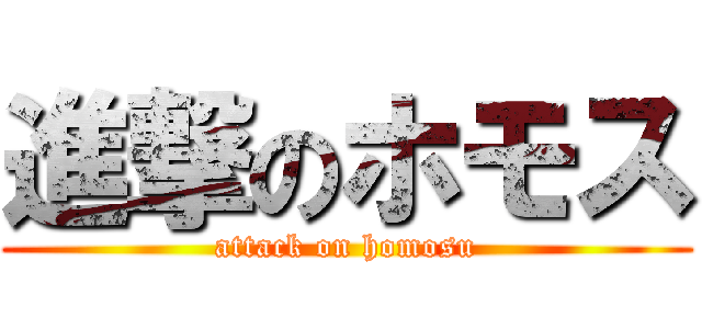 進撃のホモス (attack on homosu)