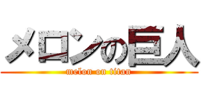 メロンの巨人 (melon on titan)