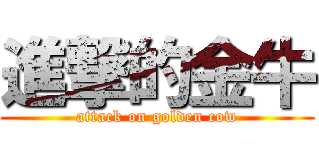 進撃的金牛 (attack on golden cow)