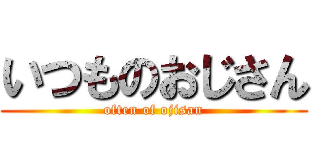 いつものおじさん (often of ojisan)