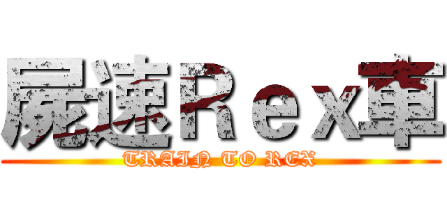 屍速Ｒｅｘ車 (TRAIN TO REX)