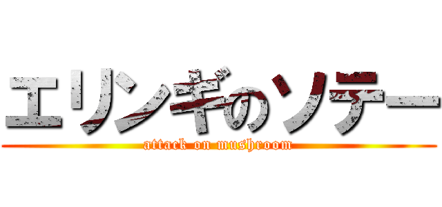 エリンギのソテー (attack on mushroom)