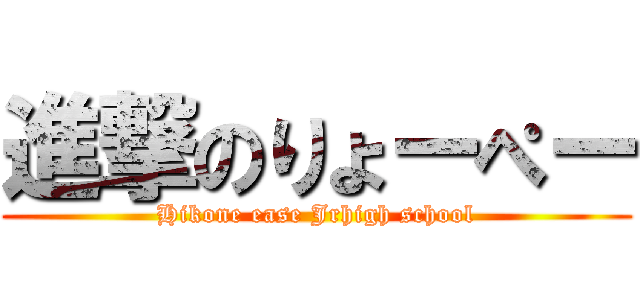 進撃のりょーぺー (Hikone ease Jrhigh school)