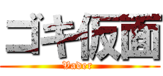 ゴキ仮面 (Vader )