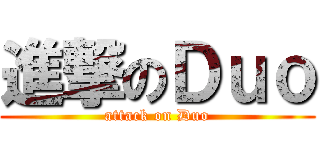 進撃のＤｕｏ (attack on Duo)