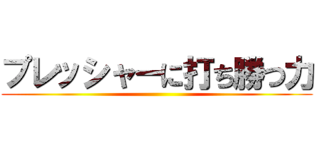 プレッシャーに打ち勝つ力 ()