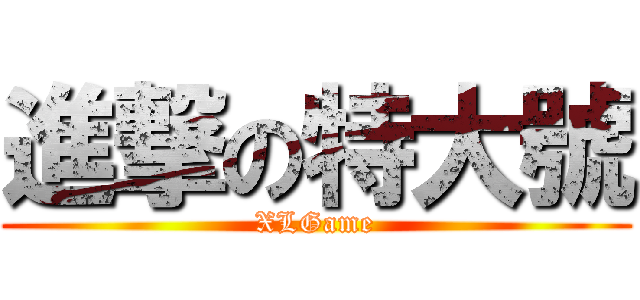 進撃の特大號 (XLGame)