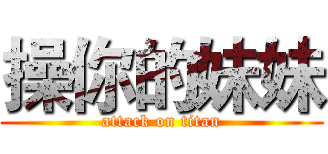 操你的妹妹 (attack on titan)