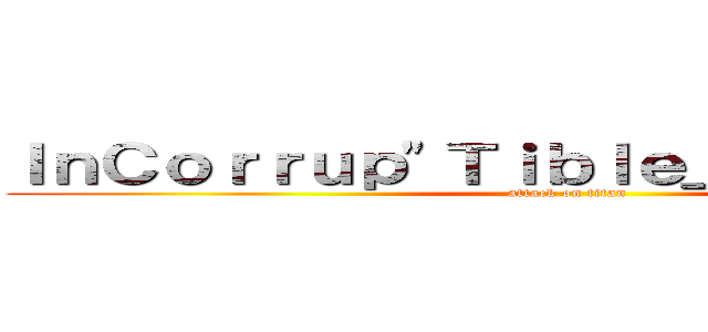 ＩｎＣｏｒｒｕｐ\"Ｔｉｂｌｅ＿Ｒｏｓｅ 企業 (attack on titan)