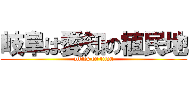 岐阜は愛知の植民地 (attack on titan)