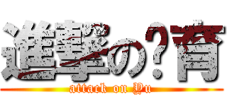 進撃の雂育 (attack on Yu)