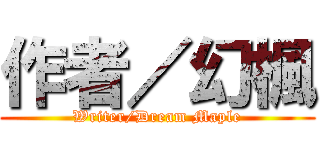 作者／幻楓 (Writer/Dream Maple)
