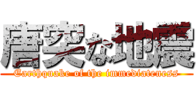 唐突な地震 (Earthquake of the immediateness)