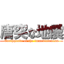 唐突な地震 (Earthquake of the immediateness)