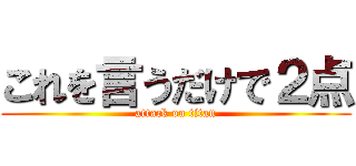 これを言うだけで２点 (attack on titan)