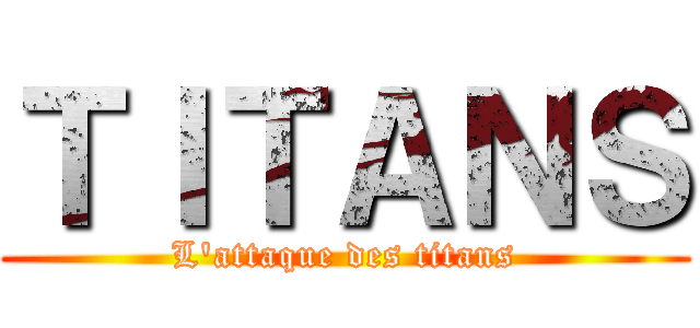 ＴＩＴＡＮＳ (L'attaque des titans)