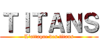 ＴＩＴＡＮＳ (L'attaque des titans)