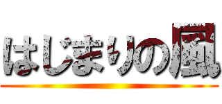 はじまりの風 ()