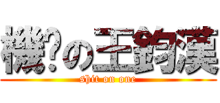 機掰の王鈞漢 (shit on one)