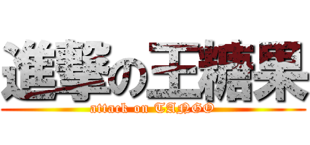 進撃の王糖果 (attack on TANGO)