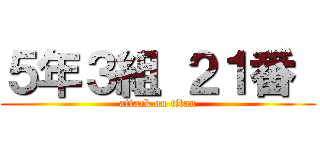 ５年３組 ２１番  (attack on titan)