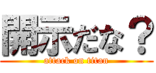 開示だな？ (attack on titan)