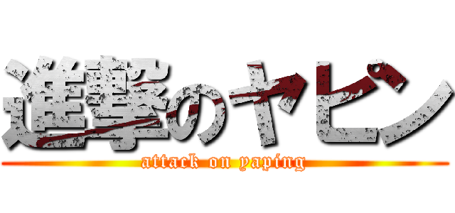進撃のヤピン (attack on yaping)