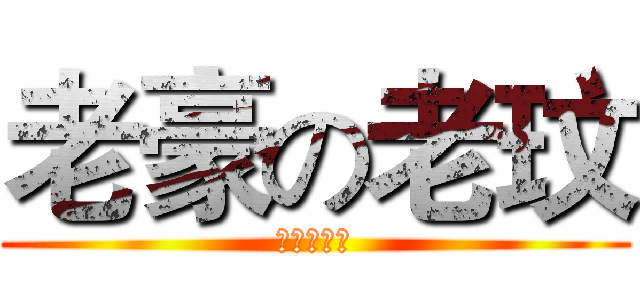 老豪の老玟 (进击の大屌)