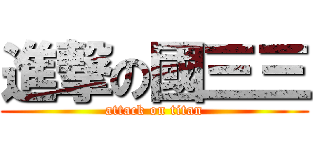 進撃の國三三 (attack on titan)